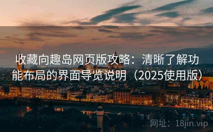 收藏向趣岛网页版攻略:清晰了解功能布局的界面导览说明(2025使用版) 收藏向趣岛网页版攻略:清晰了解功能布局的界面导览说明(2025使用版)