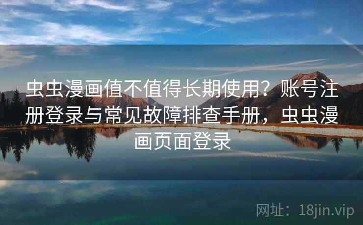 虫虫漫画值不值得长期使用?账号注册登录与常见故障排查手册,虫虫漫画页面登录 虫虫漫画值不值得长期使用?账号注册登录与常见故障排查手册,虫虫漫画页面登录