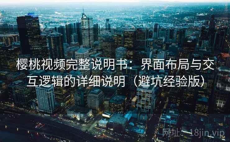 樱桃视频完整说明书:界面布局与交互逻辑的详细说明(避坑经验版) 樱桃视频完整说明书:界面布局与交互逻辑的详细说明(避坑经验版)