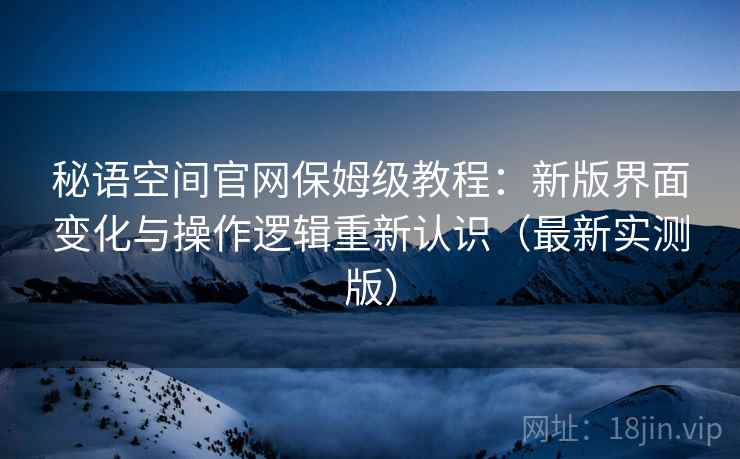 秘语空间官网保姆级教程:新版界面变化与操作逻辑重新认识(最新实测版) 秘语空间官网保姆级教程:新版界面变化与操作逻辑重新认识(最新实测版)