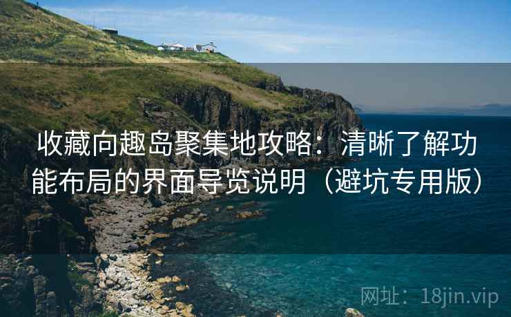 收藏向趣岛聚集地攻略:清晰了解功能布局的界面导览说明(避坑专用版) 收藏向趣岛聚集地攻略:清晰了解功能布局的界面导览说明(避坑专用版)