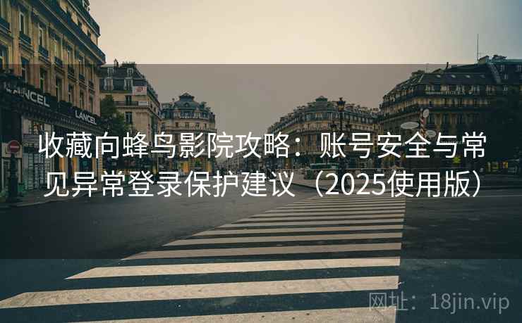 收藏向蜂鸟影院攻略:账号安全与常见异常登录保护建议(2025使用版) 收藏向蜂鸟影院攻略:账号安全与常见异常登录保护建议(2025使用版)