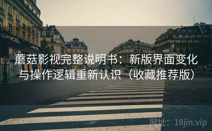 蘑菇影视完整说明书:新版界面变化与操作逻辑重新认识(收藏推荐版) 蘑菇影视完整说明书:新版界面变化与操作逻辑重新认识(收藏推荐版)
